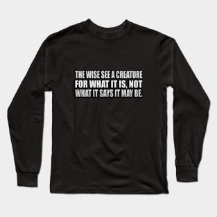 The wise see a creature for what it is, not what it says it may be Long Sleeve T-Shirt